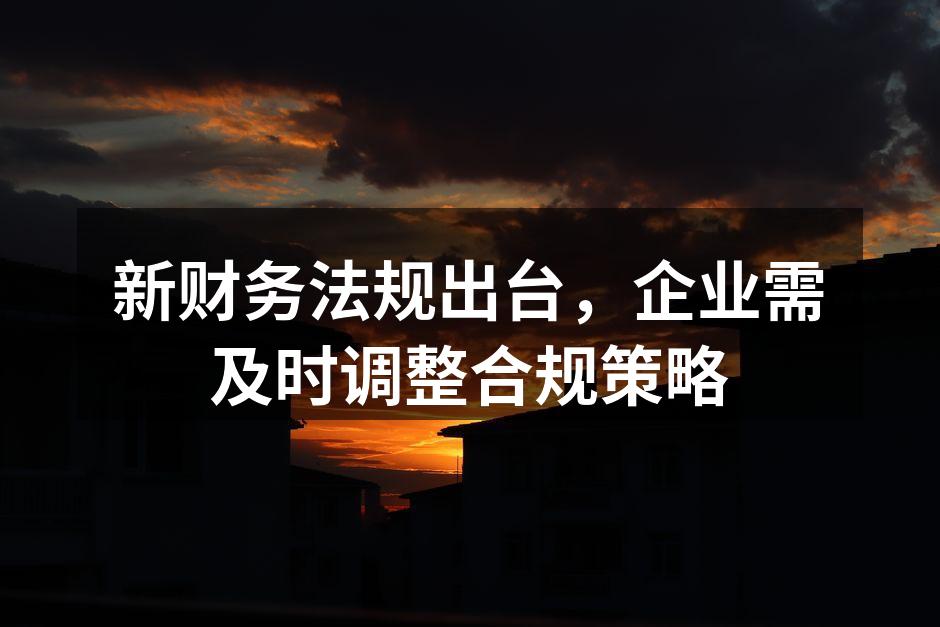 新财务法规出台，企业需及时调整合规策略